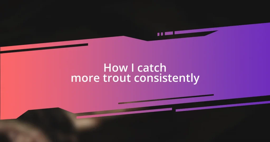 How I catch more trout consistently