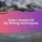 How I mastered fly fishing techniques