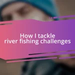 How I tackle river fishing challenges