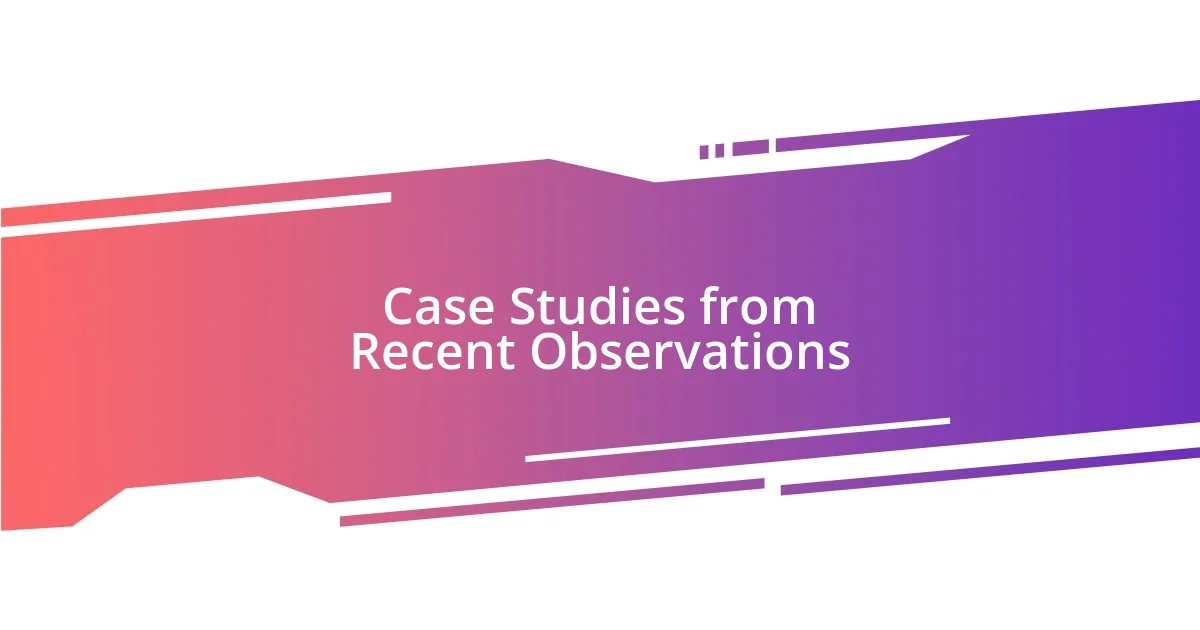 Case Studies from Recent Observations