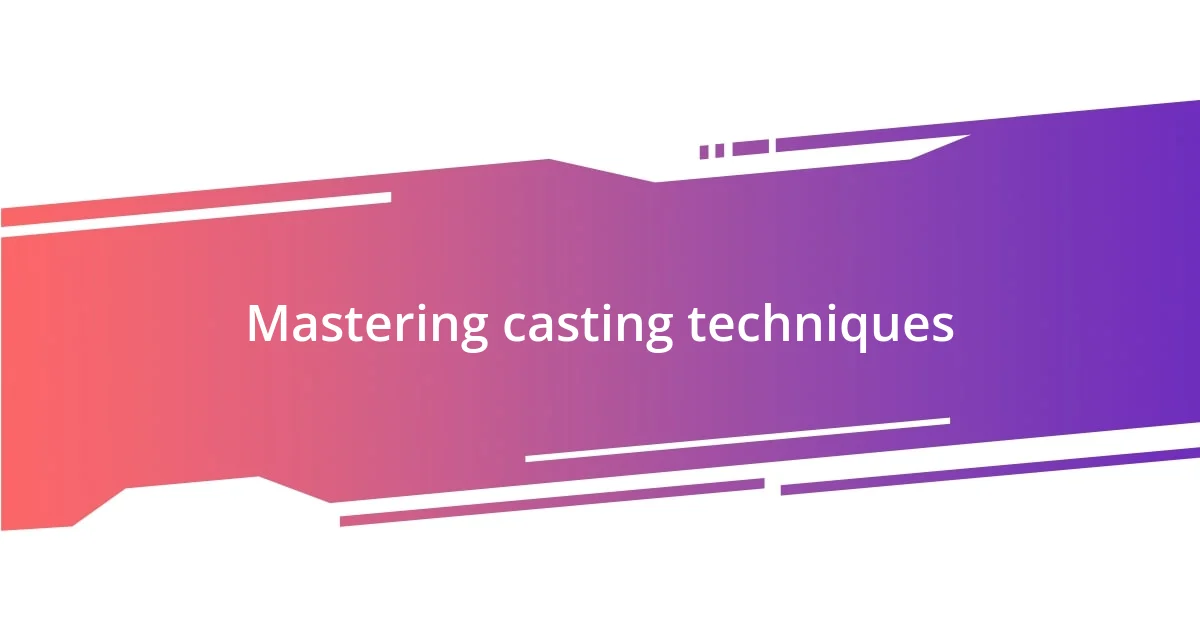 Mastering casting techniques